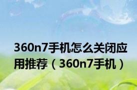 360n7手机怎么关闭应用推荐（360n7手机）