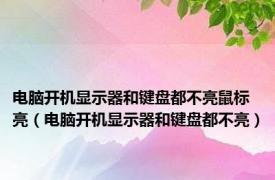 电脑开机显示器和键盘都不亮鼠标亮（电脑开机显示器和键盘都不亮）