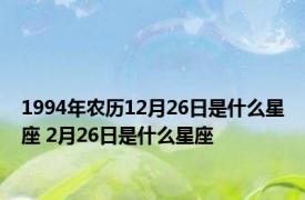 1994年农历12月26日是什么星座 2月26日是什么星座 