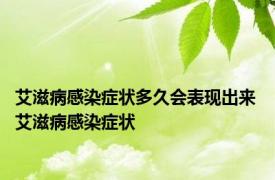 艾滋病感染症状多久会表现出来 艾滋病感染症状 