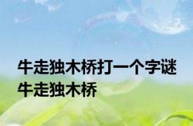 牛走独木桥打一个字谜 牛走独木桥 