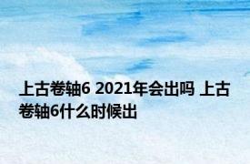 上古卷轴6 2021年会出吗 上古卷轴6什么时候出 