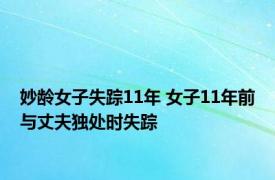 妙龄女子失踪11年 女子11年前与丈夫独处时失踪 