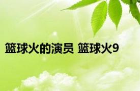 篮球火的演员 篮球火9 