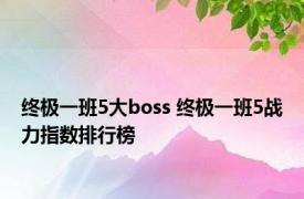 终极一班5大boss 终极一班5战力指数排行榜 