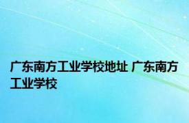 广东南方工业学校地址 广东南方工业学校 