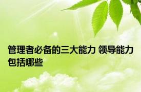 管理者必备的三大能力 领导能力包括哪些 