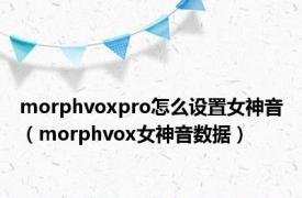 morphvoxpro怎么设置女神音（morphvox女神音数据）