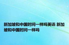 新加坡和中国时间一样吗英语 新加坡和中国时间一样吗 