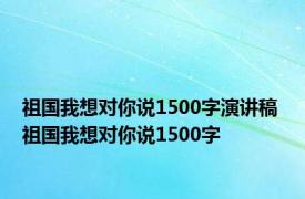 祖国我想对你说1500字演讲稿 祖国我想对你说1500字 