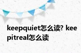 keepquiet怎么读? keepitreal怎么读 