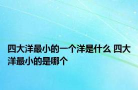 四大洋最小的一个洋是什么 四大洋最小的是哪个