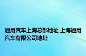 通用汽车上海总部地址 上海通用汽车有限公司地址 