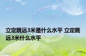 立定跳远3米是什么水平 立定跳远3米什么水平 