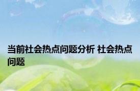 当前社会热点问题分析 社会热点问题 