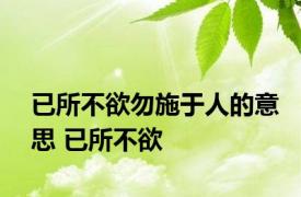 已所不欲勿施于人的意思 已所不欲 