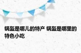 锅盔是哪儿的特产 锅盔是哪里的特色小吃