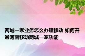 两城一家业务怎么办理移动 如何开通河南移动两城一家功能