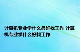 计算机专业学什么最好找工作 计算机专业学什么好找工作