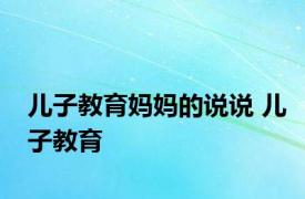 儿子教育妈妈的说说 儿子教育 