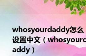 whosyourdaddy怎么设置中文（whosyourdaddy）