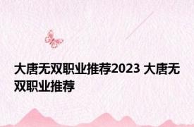 大唐无双职业推荐2023 大唐无双职业推荐 