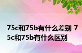 75c和75b有什么差别 75c和75b有什么区别