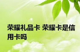 荣耀礼品卡 荣耀卡是信用卡吗