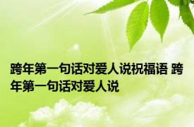 跨年第一句话对爱人说祝福语 跨年第一句话对爱人说