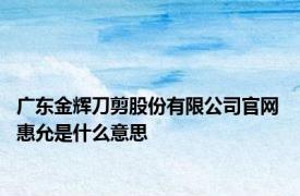 广东金辉刀剪股份有限公司官网 惠允是什么意思 