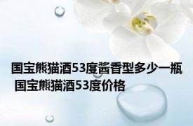 国宝熊猫酒53度酱香型多少一瓶 国宝熊猫酒53度价格 