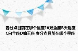 春分点目前在哪个星座?A双鱼座B天蝎座C白羊座D仙王座 春分点目前在哪个星座 