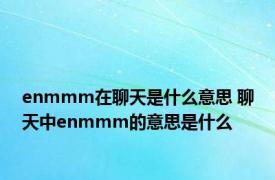 enmmm在聊天是什么意思 聊天中enmmm的意思是什么