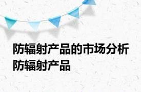 防辐射产品的市场分析 防辐射产品 