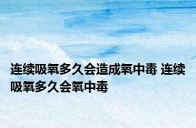 连续吸氧多久会造成氧中毒 连续吸氧多久会氧中毒 