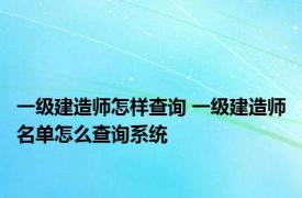 一级建造师怎样查询 一级建造师名单怎么查询系统