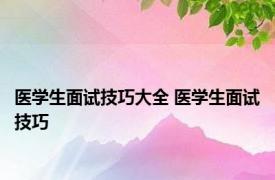 医学生面试技巧大全 医学生面试技巧 