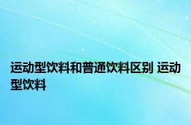 运动型饮料和普通饮料区别 运动型饮料 