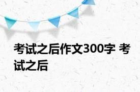 考试之后作文300字 考试之后 