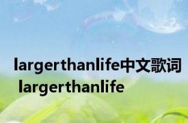 largerthanlife中文歌词 largerthanlife 