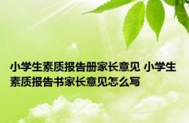 小学生素质报告册家长意见 小学生素质报告书家长意见怎么写