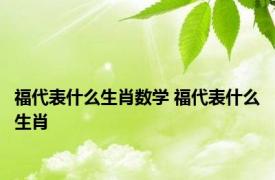 福代表什么生肖数学 福代表什么生肖 