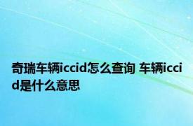 奇瑞车辆iccid怎么查询 车辆iccid是什么意思