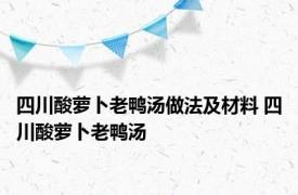 四川酸萝卜老鸭汤做法及材料 四川酸萝卜老鸭汤 