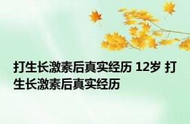 打生长激素后真实经历 12岁 打生长激素后真实经历 