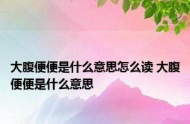 大腹便便是什么意思怎么读 大腹便便是什么意思 