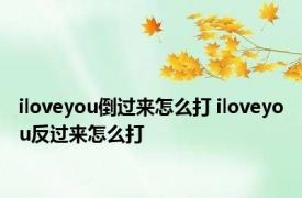 iloveyou倒过来怎么打 iloveyou反过来怎么打 