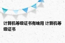 计算机等级证书有啥用 计算机等级证书 