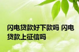 闪电贷款好下款吗 闪电贷款上征信吗