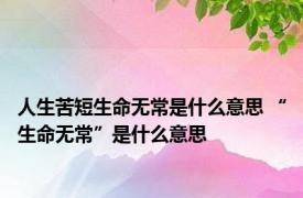 人生苦短生命无常是什么意思 “生命无常”是什么意思